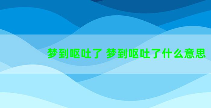 梦到呕吐了 梦到呕吐了什么意思